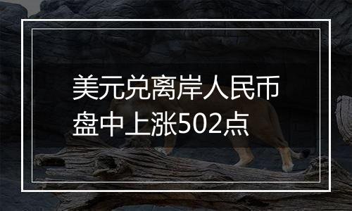 美元兑离岸人民币盘中上涨502点