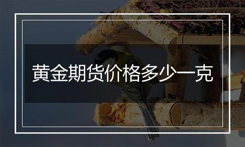 黄金期货价格多少一克