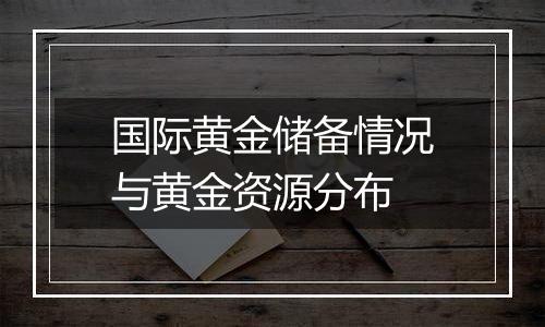 国际黄金储备情况与黄金资源分布