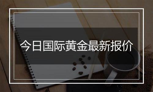 今日国际黄金最新报价