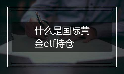 什么是国际黄金etf持仓