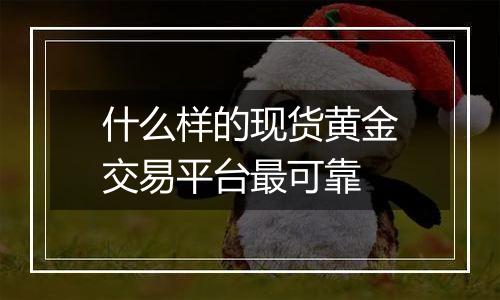 什么样的现货黄金交易平台最可靠