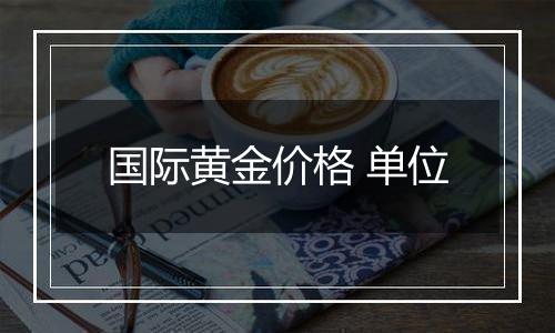 国际黄金价格 单位