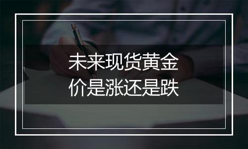 未来现货黄金价是涨还是跌