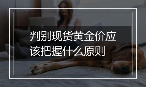 判别现货黄金价应该把握什么原则