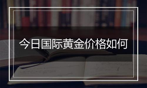 今日国际黄金价格如何