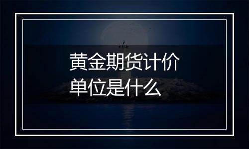 黄金期货计价单位是什么