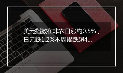 美元指数在非农日涨约0.5%，日元跌1.2%本周累跌超4%