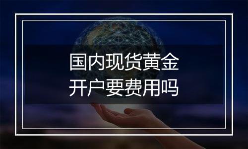 国内现货黄金开户要费用吗