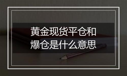 黄金现货平仓和爆仓是什么意思