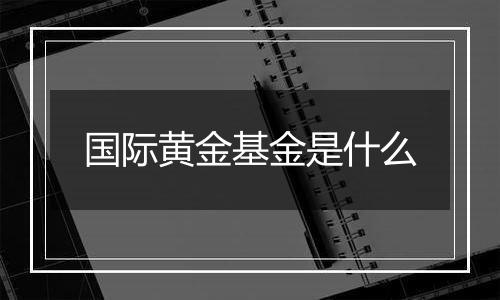 国际黄金基金是什么