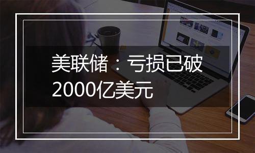 美联储：亏损已破2000亿美元