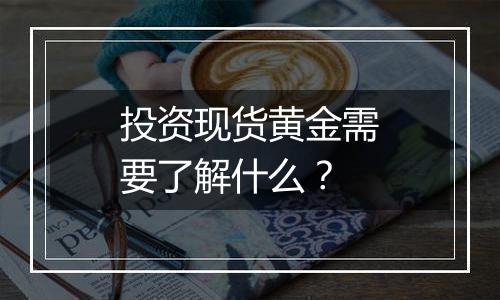 投资现货黄金需要了解什么？