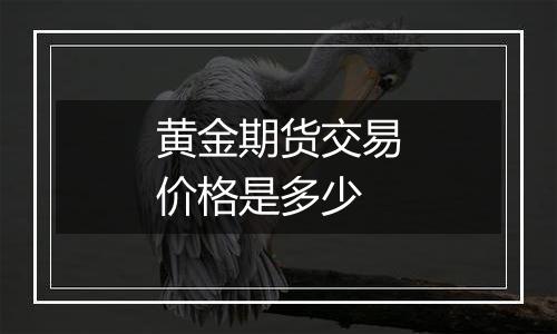 黄金期货交易价格是多少