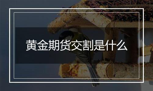 黄金期货交割是什么