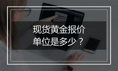 现货黄金报价单位是多少？