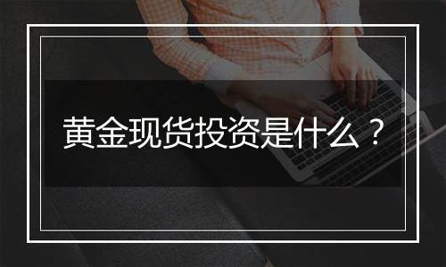 黄金现货投资是什么？