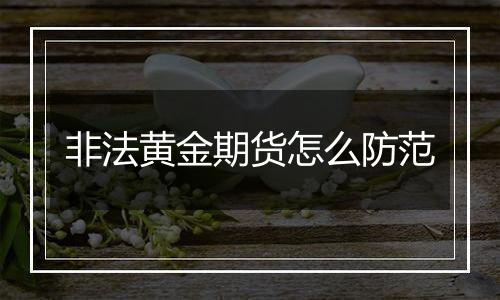 非法黄金期货怎么防范