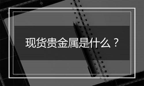 现货贵金属是什么？