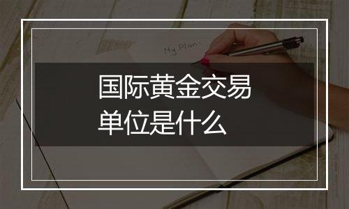 国际黄金交易单位是什么