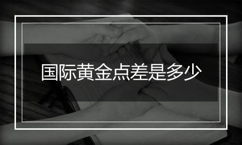 国际黄金点差是多少