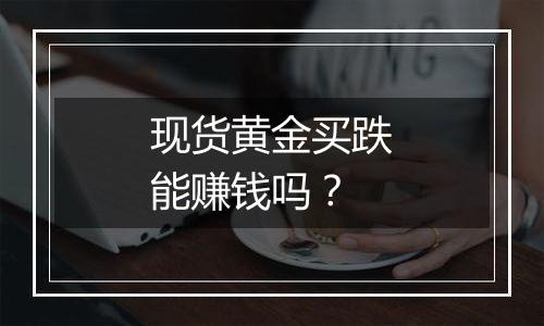 现货黄金买跌能赚钱吗？