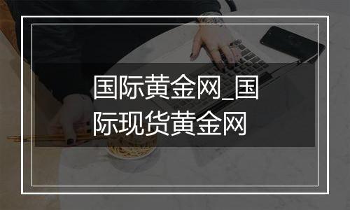 国际黄金网_国际现货黄金网