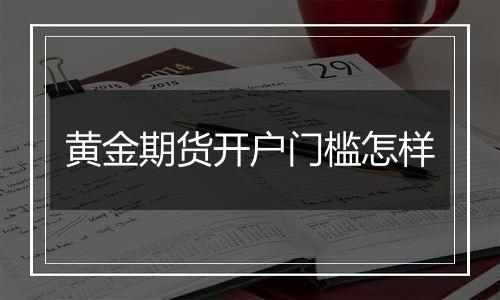 黄金期货开户门槛怎样