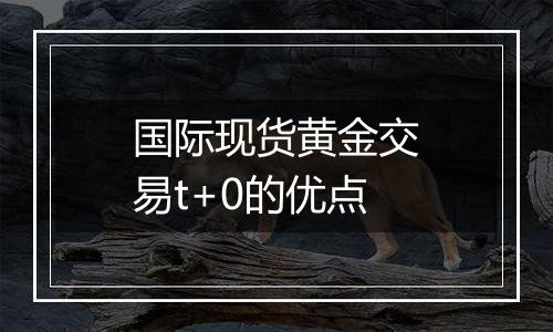 国际现货黄金交易t+0的优点