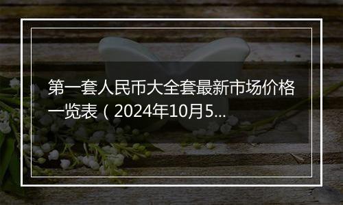 第一套人民币大全套最新市场价格一览表（2024年10月5日）