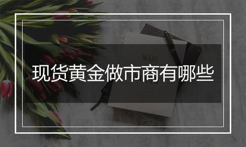 现货黄金做市商有哪些