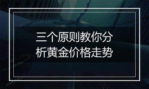 三个原则教你分析黄金价格走势