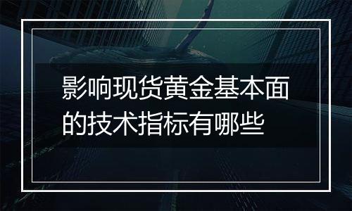 影响现货黄金基本面的技术指标有哪些