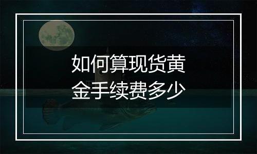 如何算现货黄金手续费多少