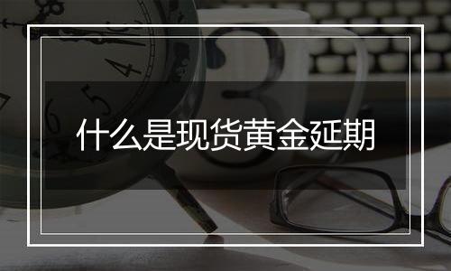 什么是现货黄金延期