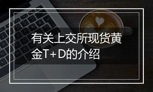 有关上交所现货黄金T+D的介绍