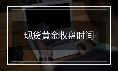 现货黄金收盘时间