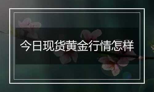 今日现货黄金行情怎样