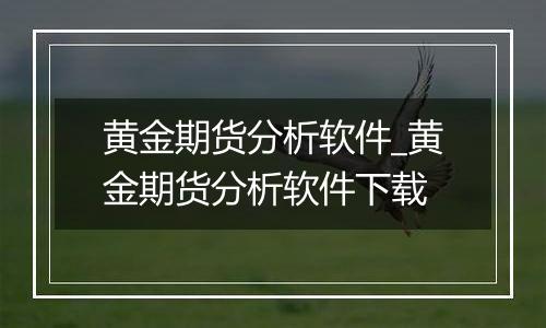 黄金期货分析软件_黄金期货分析软件下载