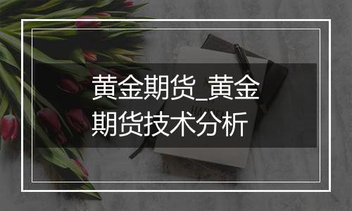 黄金期货_黄金期货技术分析