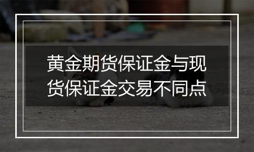 黄金期货保证金与现货保证金交易不同点