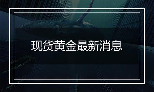 现货黄金最新消息