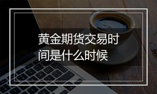 黄金期货交易时间是什么时候