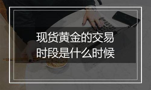 现货黄金的交易时段是什么时候