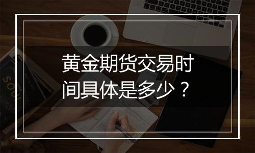 黄金期货交易时间具体是多少？