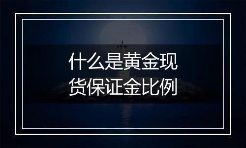 什么是黄金现货保证金比例