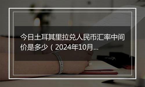 今日土耳其里拉兑人民币汇率中间价是多少（2024年10月5日）