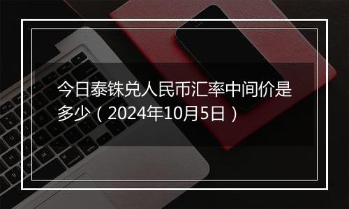 今日泰铢兑人民币汇率中间价是多少（2024年10月5日）