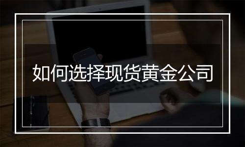 如何选择现货黄金公司