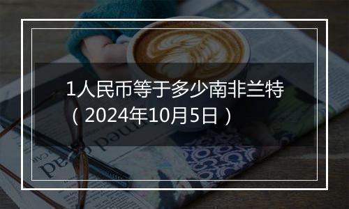 1人民币等于多少南非兰特（2024年10月5日）